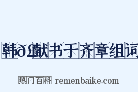 韩𣊇献书于齐章组词是什么意思的图片